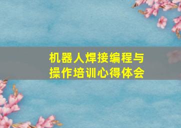 机器人焊接编程与操作培训心得体会