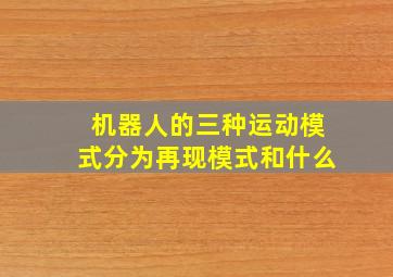 机器人的三种运动模式分为再现模式和什么