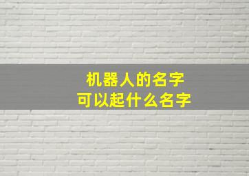 机器人的名字可以起什么名字