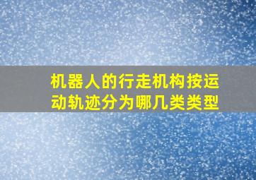 机器人的行走机构按运动轨迹分为哪几类类型