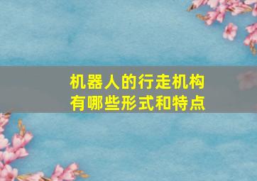 机器人的行走机构有哪些形式和特点