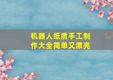 机器人纸质手工制作大全简单又漂亮