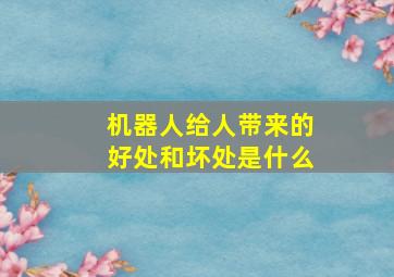 机器人给人带来的好处和坏处是什么