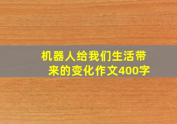 机器人给我们生活带来的变化作文400字