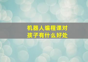 机器人编程课对孩子有什么好处