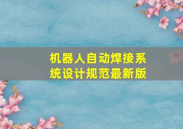 机器人自动焊接系统设计规范最新版