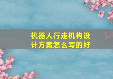 机器人行走机构设计方案怎么写的好