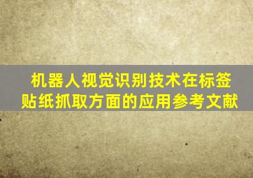 机器人视觉识别技术在标签贴纸抓取方面的应用参考文献