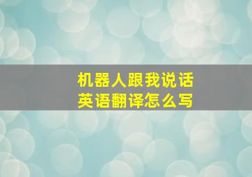 机器人跟我说话英语翻译怎么写