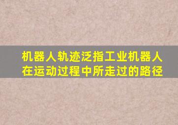 机器人轨迹泛指工业机器人在运动过程中所走过的路径