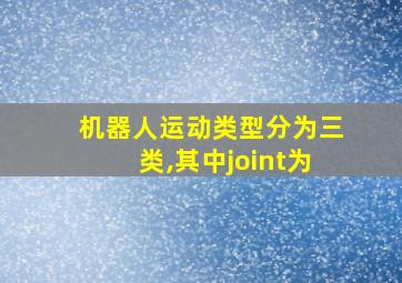 机器人运动类型分为三类,其中joint为