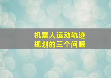 机器人运动轨迹规划的三个问题