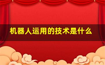 机器人运用的技术是什么