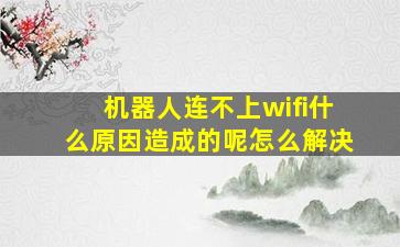 机器人连不上wifi什么原因造成的呢怎么解决