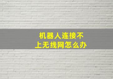 机器人连接不上无线网怎么办