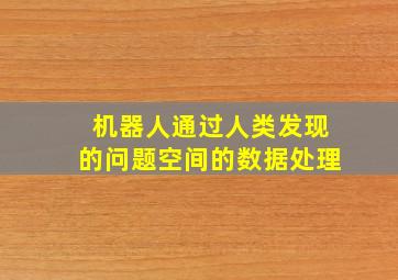 机器人通过人类发现的问题空间的数据处理