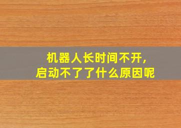 机器人长时间不开,启动不了了什么原因呢