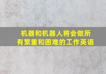 机器和机器人将会做所有繁重和困难的工作英语