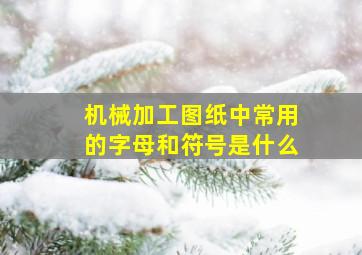 机械加工图纸中常用的字母和符号是什么