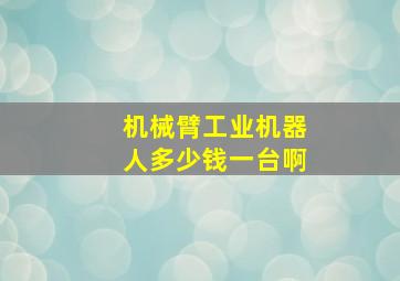 机械臂工业机器人多少钱一台啊