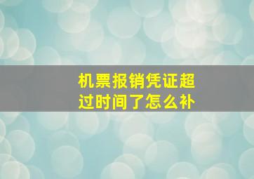 机票报销凭证超过时间了怎么补