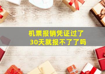 机票报销凭证过了30天就报不了了吗