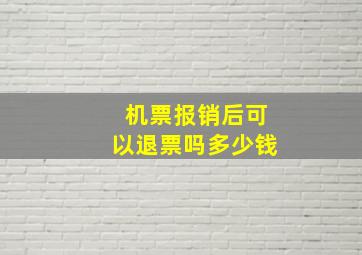 机票报销后可以退票吗多少钱