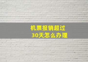 机票报销超过30天怎么办理