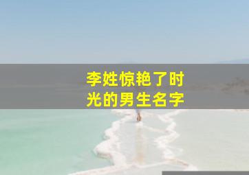 李姓惊艳了时光的男生名字