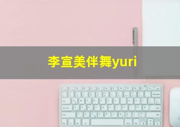 李宣美伴舞yuri