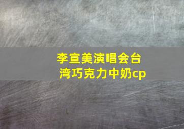 李宣美演唱会台湾巧克力中奶cp