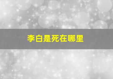 李白是死在哪里