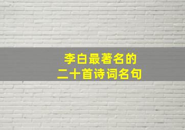 李白最著名的二十首诗词名句