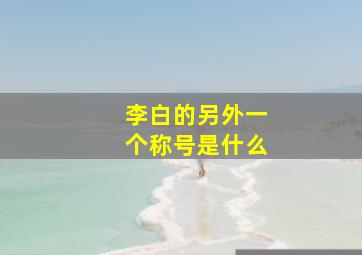 李白的另外一个称号是什么