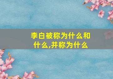 李白被称为什么和什么,并称为什么