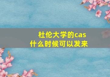 杜伦大学的cas什么时候可以发来