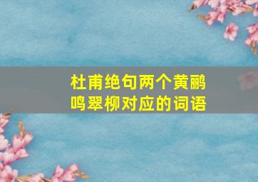 杜甫绝句两个黄鹂鸣翠柳对应的词语