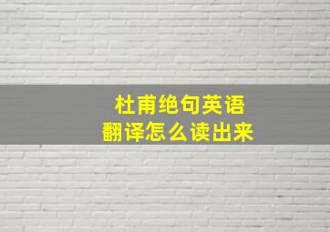 杜甫绝句英语翻译怎么读出来