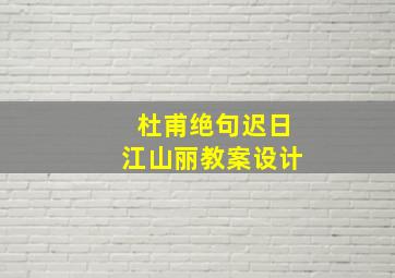 杜甫绝句迟日江山丽教案设计