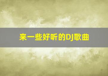 来一些好听的DJ歌曲