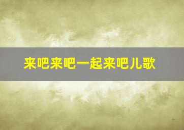 来吧来吧一起来吧儿歌