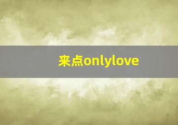 来点onlylove