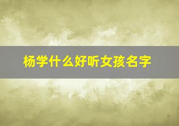 杨学什么好听女孩名字