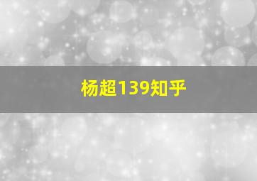 杨超139知乎