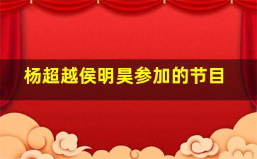 杨超越侯明昊参加的节目