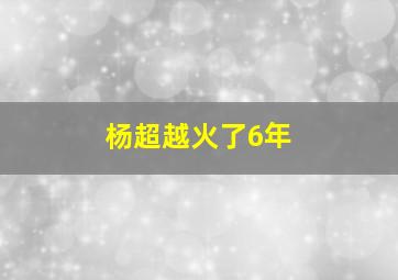 杨超越火了6年