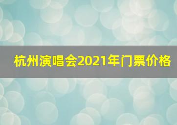 杭州演唱会2021年门票价格