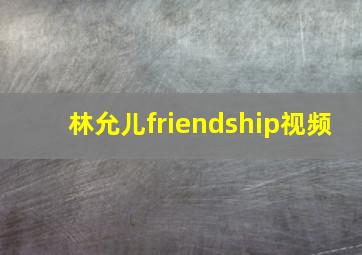 林允儿friendship视频