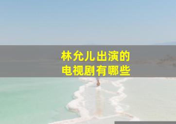 林允儿出演的电视剧有哪些