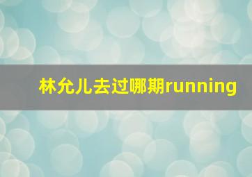 林允儿去过哪期running